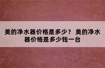 美的净水器价格是多少？ 美的净水器价格是多少钱一台